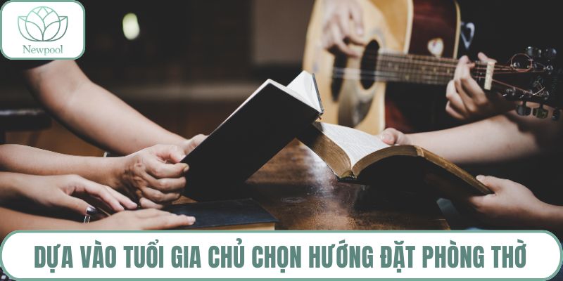 Dựa vào tuổi gia chủ chọn hướng đặt phòng thờ