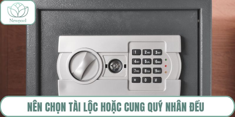 Nên chọn tài lộc hoặc cung quý nhân đều 