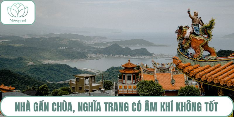 Nhà gần chùa, nghĩa trang có âm khí không tốt